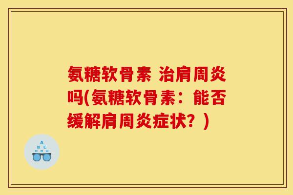氨糖软骨素 治肩周炎吗(氨糖软骨素：能否缓解肩周炎症状？)