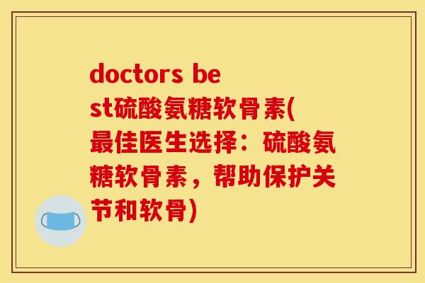 doctors best硫酸氨糖软骨素(最佳医生选择：硫酸氨糖软骨素，帮助保护关节和软骨)