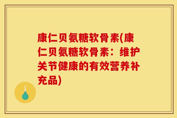 康仁贝氨糖软骨素(康仁贝氨糖软骨素：维护关节健康的有效营养补充品)