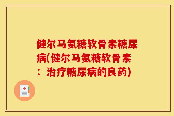 健尔马氨糖软骨素糖尿病(健尔马氨糖软骨素：治疗糖尿病的良药)