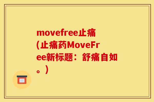 movefree止痛(止痛药MoveFree新标题：舒痛自如。)