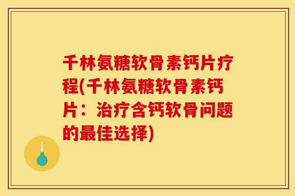 千林氨糖软骨素钙片疗程(千林氨糖软骨素钙片：治疗含钙软骨问题的最佳选择)
