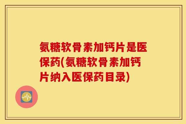 氨糖软骨素加钙片是医保药(氨糖软骨素加钙片纳入医保药目录)