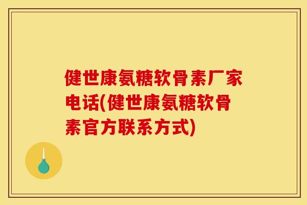 健世康氨糖软骨素厂家电话(健世康氨糖软骨素官方联系方式)