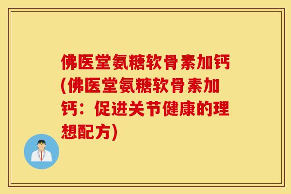 佛医堂氨糖软骨素加钙(佛医堂氨糖软骨素加钙：促进关节健康的理想配方)