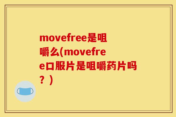 movefree是咀嚼么(movefree口服片是咀嚼药片吗？)