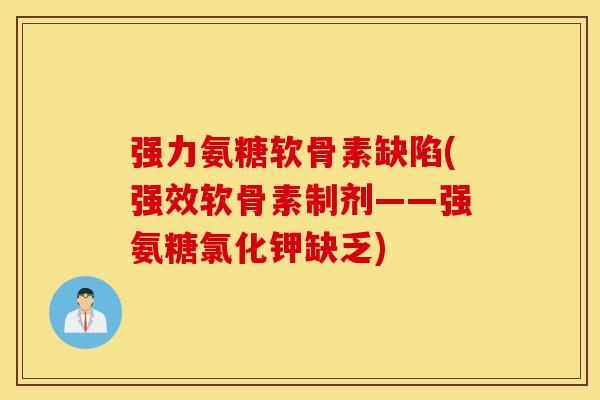 强力氨糖软骨素缺陷(强效软骨素制剂——强氨糖氯化钾缺乏)