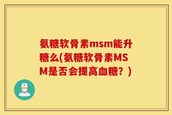 氨糖软骨素msm能升糖么(氨糖软骨素MSM是否会提高血糖？)