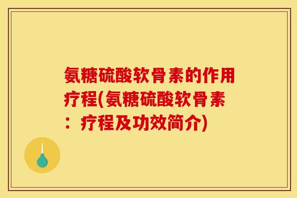 氨糖硫酸软骨素的作用疗程(氨糖硫酸软骨素：疗程及功效简介)