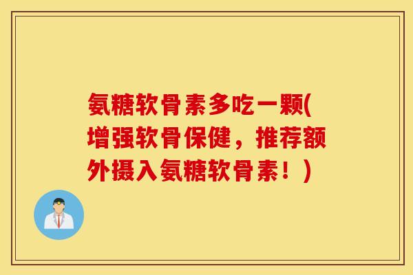 氨糖软骨素多吃一颗(增强软骨保健，推荐额外摄入氨糖软骨素！)