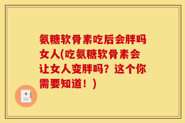 氨糖软骨素吃后会胖吗女人(吃氨糖软骨素会让女人变胖吗？这个你需要知道！)