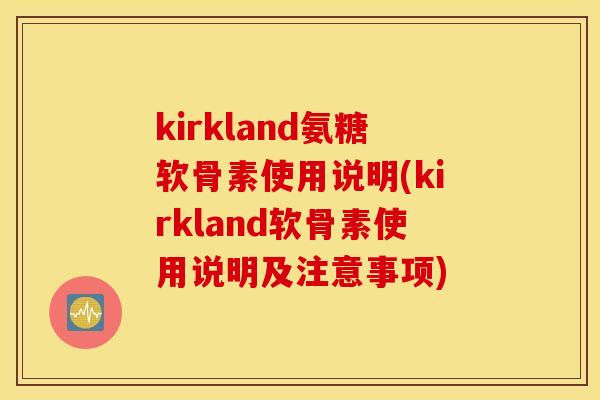 kirkland氨糖软骨素使用说明(kirkland软骨素使用说明及注意事项)