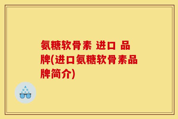 氨糖软骨素 进口 品牌(进口氨糖软骨素品牌简介)