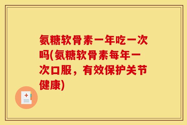 氨糖软骨素一年吃一次吗(氨糖软骨素每年一次口服，有效保护关节健康)
