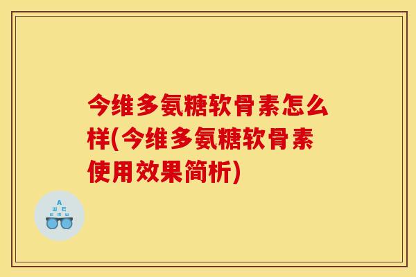今维多氨糖软骨素怎么样(今维多氨糖软骨素使用效果简析)
