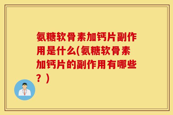 氨糖软骨素加钙片副作用是什么(氨糖软骨素加钙片的副作用有哪些？)