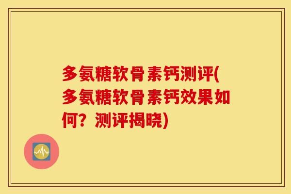 多氨糖软骨素钙测评(多氨糖软骨素钙效果如何？测评揭晓)
