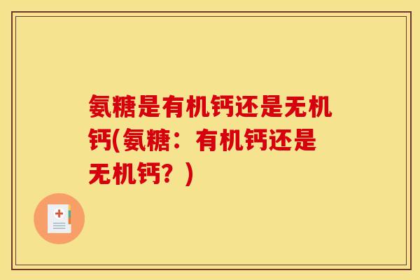 氨糖是有机钙还是无机钙(氨糖：有机钙还是无机钙？)