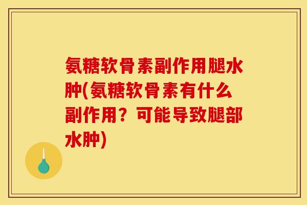 氨糖软骨素副作用腿水肿(氨糖软骨素有什么副作用？可能导致腿部水肿)