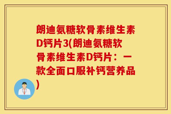 朗迪氨糖软骨素维生素D钙片3(朗迪氨糖软骨素维生素D钙片：一款全面口服补钙营养品)