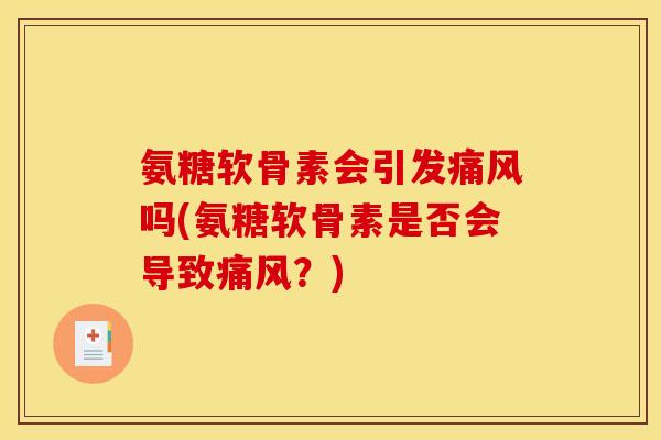 氨糖软骨素会引发痛风吗(氨糖软骨素是否会导致痛风?) 氨糖软骨素会引发痛风吗(氨糖软骨素是否会导致痛风?)