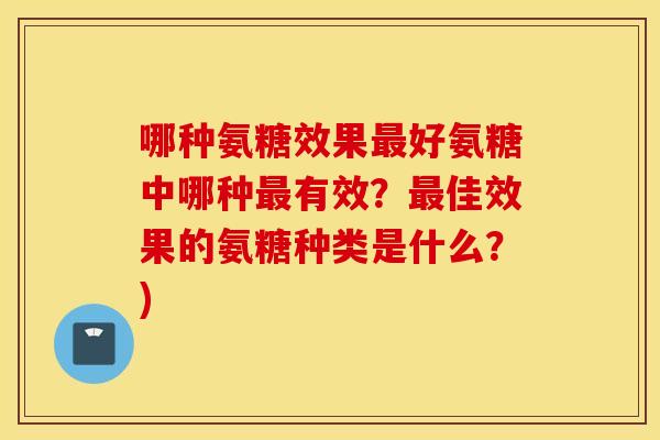 哪种氨糖效果最好氨糖中哪种最有效？最佳效果的氨糖种类是什么？)