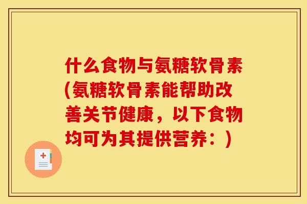 什么食物与氨糖软骨素(氨糖软骨素能帮助改善关节健康，以下食物均可为其提供营养：)
