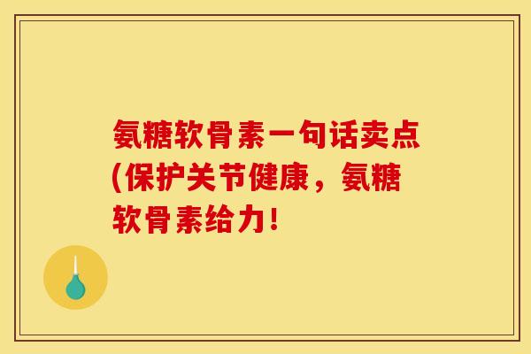 氨糖软骨素一句话卖点(保护关节健康，氨糖软骨素给力！