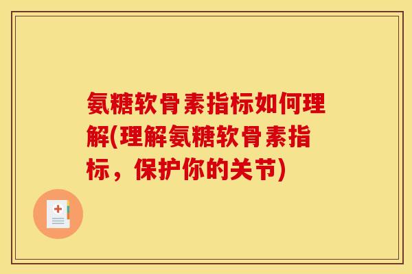 氨糖软骨素指标如何理解(理解氨糖软骨素指标，保护你的关节)