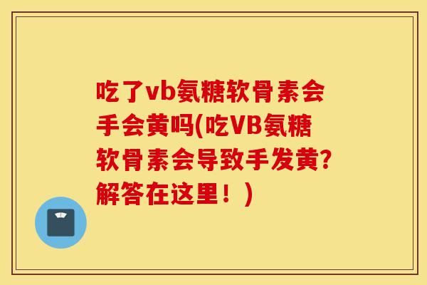 吃了vb氨糖软骨素会手会黄吗(吃VB氨糖软骨素会导致手发黄？解答在这里！)