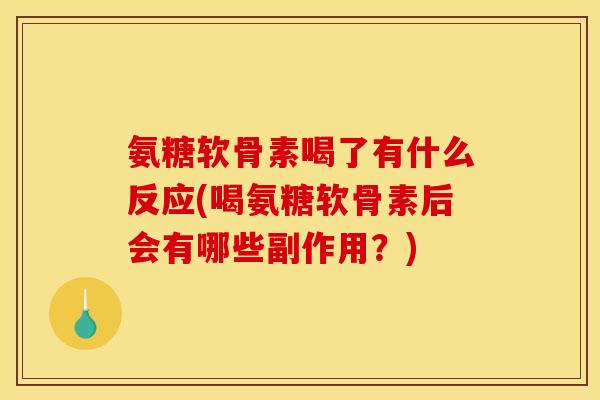 氨糖软骨素喝了有什么反应(喝氨糖软骨素后会有哪些副作用？)