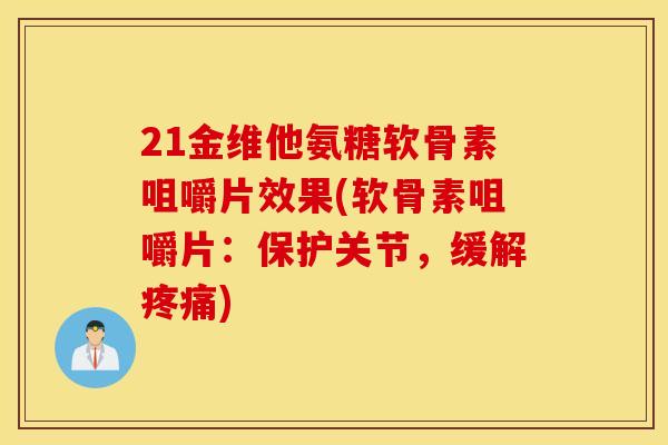 21金维他氨糖软骨素咀嚼片效果(软骨素咀嚼片：保护关节，缓解疼痛)