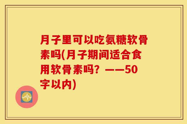 月子里可以吃氨糖软骨素吗？月子期间适合食用软骨素吗？