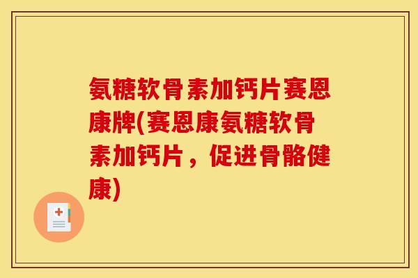 氨糖软骨素加钙片赛恩康牌(赛恩康氨糖软骨素加钙片，促进骨骼健康)
