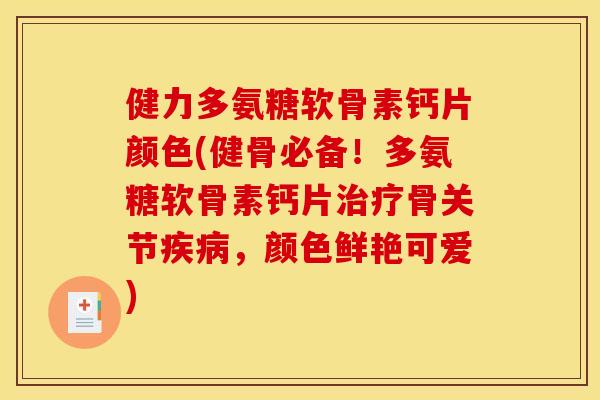 健力多氨糖软骨素钙片颜色(健骨必备!多氨糖软骨素钙片治疗骨关节疾病,颜色鲜艳可爱) 健力多氨糖软骨素钙片颜色(健骨必备!多氨糖软骨素钙片治疗骨关节疾病,颜色鲜艳可爱)