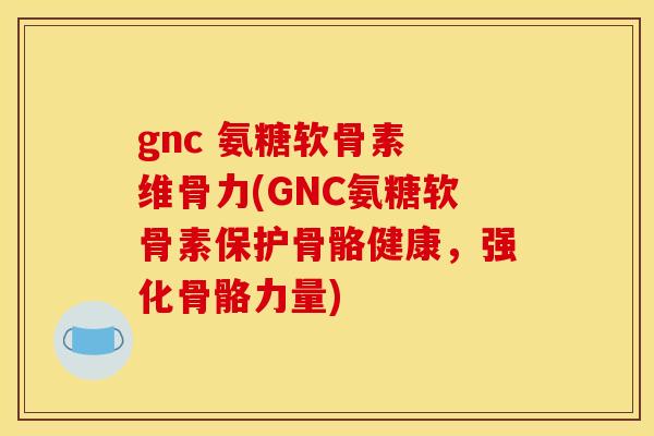 gnc 氨糖软骨素 维骨力(GNC氨糖软骨素保护骨骼健康,强化骨骼力量) gnc 氨糖软骨素 维骨力(GNC氨糖软骨素保护骨骼健康,强化骨骼力量)