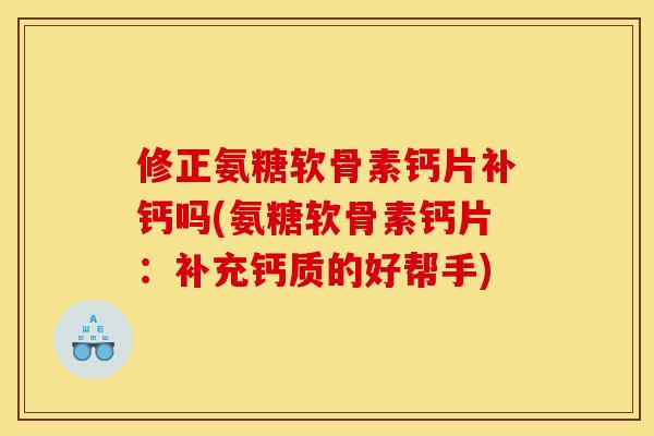 修正氨糖软骨素钙片补钙吗(氨糖软骨素钙片：补充钙质的好帮手)