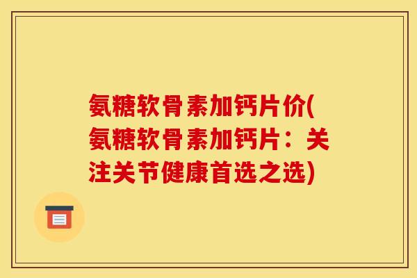 氨糖软骨素加钙片价(氨糖软骨素加钙片：关注关节健康首选之选)