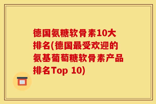 德国氨糖软骨素10大排名(德国最受欢迎的氨基葡萄糖软骨素产品排名Top 10)