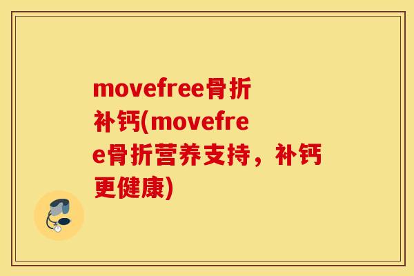 movefree骨折补钙(movefree骨折营养支持，补钙更健康)