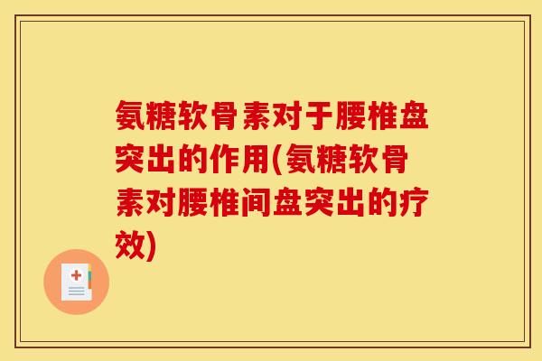 氨糖软骨素对于腰椎盘突出的作用(氨糖软骨素对腰椎间盘突出的疗效) 氨糖软骨素对于腰椎盘突出的作用(氨糖软骨素对腰椎间盘突出的疗效)
