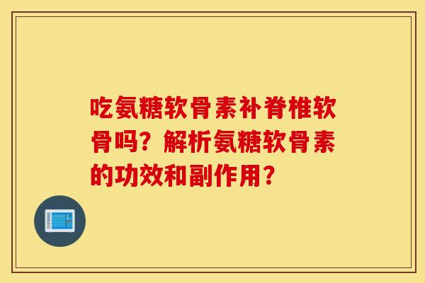 吃氨糖软骨素补脊椎软骨吗？解析氨糖软骨素的功效和副作用？