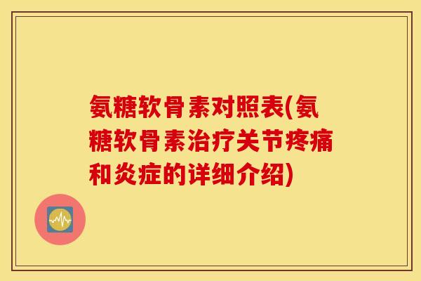氨糖软骨素对照表(氨糖软骨素治疗关节疼痛和炎症的详细介绍)
