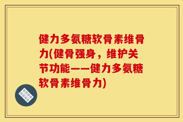 健力多氨糖软骨素维骨力(健骨强身，维护关节功能——健力多氨糖软骨素维骨力)