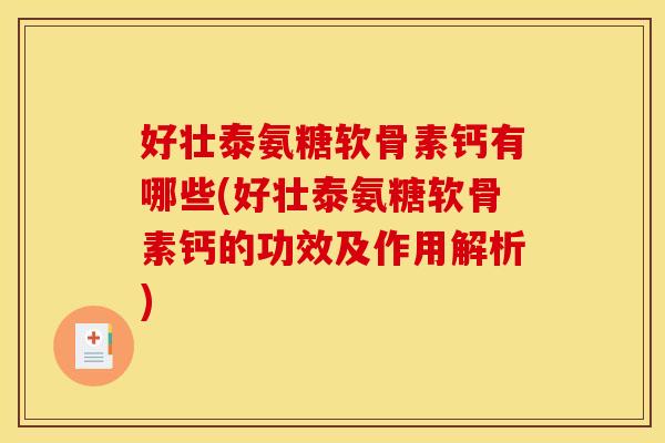 好壮泰氨糖软骨素钙有哪些(好壮泰氨糖软骨素钙的功效及作用解析)
