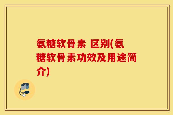 氨糖软骨素 区别(氨糖软骨素功效及用途简介)