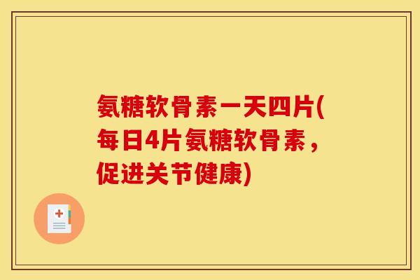 氨糖软骨素一天四片(每日4片氨糖软骨素，促进关节健康)