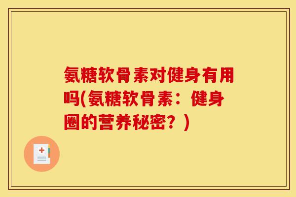 氨糖软骨素对健身有用吗(氨糖软骨素：健身圈的营养秘密？)