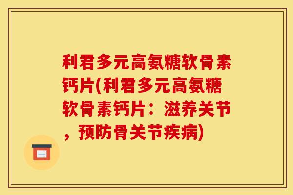 利君多元高氨糖软骨素钙片(利君多元高氨糖软骨素钙片：滋养关节，预防骨关节疾病)