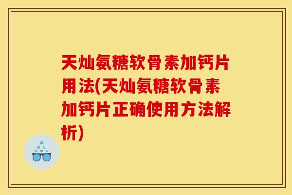 天灿氨糖软骨素加钙片用法(天灿氨糖软骨素加钙片正确使用方法解析)